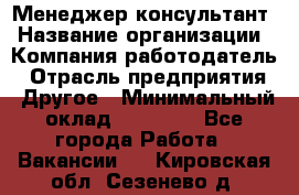 Менеджер-консультант › Название организации ­ Компания-работодатель › Отрасль предприятия ­ Другое › Минимальный оклад ­ 35 000 - Все города Работа » Вакансии   . Кировская обл.,Сезенево д.